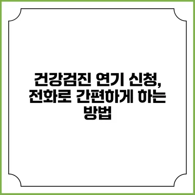 건강검진 연기 신청, 전화로 간편하게 하는 방법