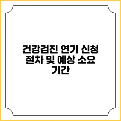 건강검진 연기 신청 절차 및 예상 소요 기간