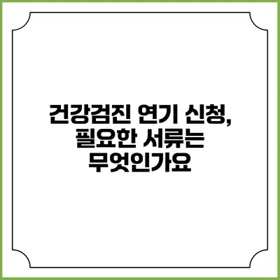 건강검진 연기 신청, 필요한 서류는 무엇인가요?