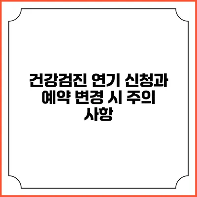 건강검진 연기 신청과 예약 변경 시 주의 사항