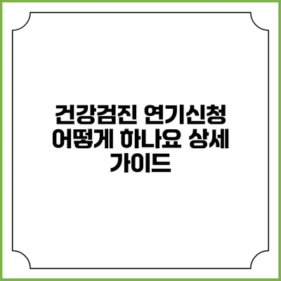 건강검진 연기신청 어떻게 하나요? 상세 가이드