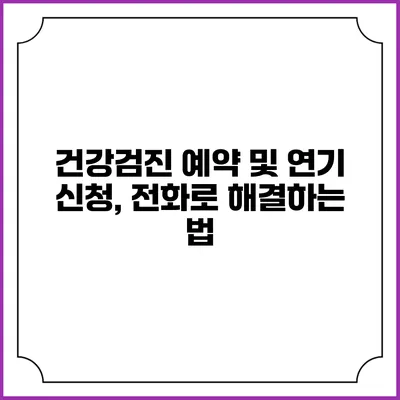 건강검진 예약 및 연기 신청, 전화로 해결하는 법