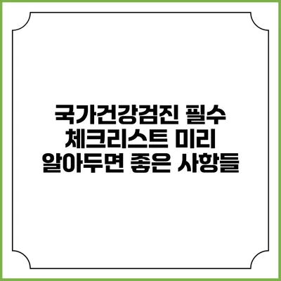 국가건강검진 필수 체크리스트 미리 알아두면 좋은 사항들