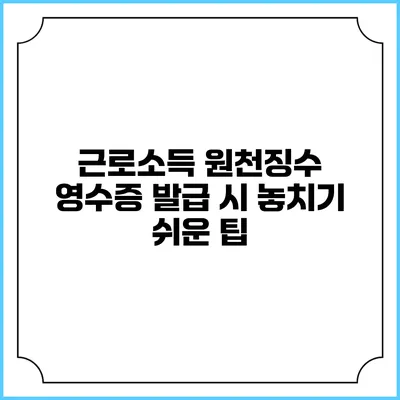 근로소득 원천징수 영수증 발급 시 놓치기 쉬운 팁