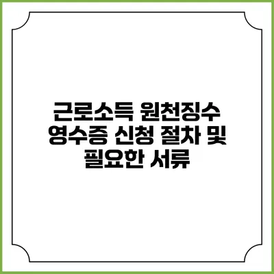 근로소득 원천징수 영수증 신청 절차 및 필요한 서류