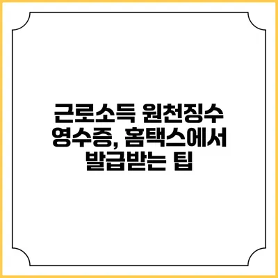 근로소득 원천징수 영수증, 홈택스에서 발급받는 팁