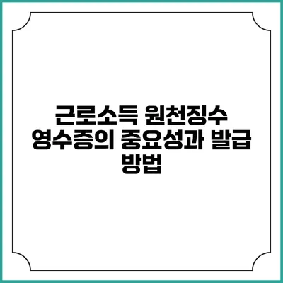 근로소득 원천징수 영수증의 중요성과 발급 방법