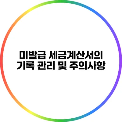 미발급 세금계산서의 기록 관리 및 주의사항