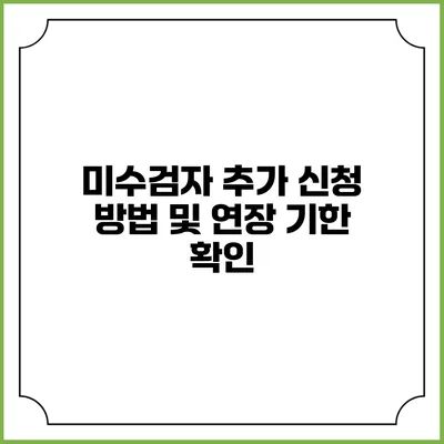 미수검자 추가 신청 방법 및 연장 기한 확인