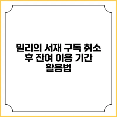 밀리의 서재 구독 취소 후 잔여 이용 기간 활용법