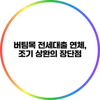 버팀목 전세대출 연체, 조기 상환의 장단점
