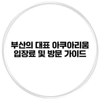 부산의 대표 아쿠아리움 입장료 및 방문 가이드