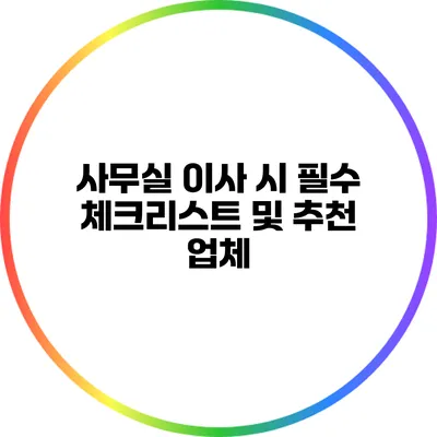 사무실 이사 시 필수 체크리스트 및 추천 업체