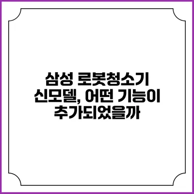 삼성 로봇청소기 신모델, 어떤 기능이 추가되었을까?