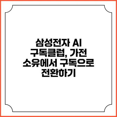 삼성전자 AI 구독클럽, 가전 소유에서 구독으로 전환하기