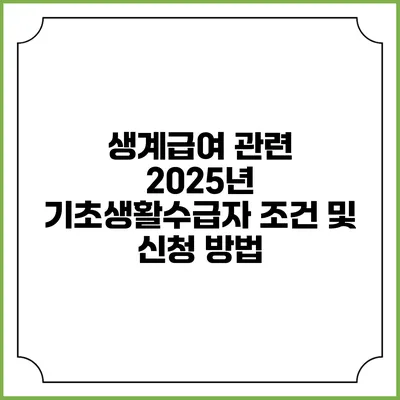 생계급여 관련 2025년 기초생활수급자 조건 및 신청 방법