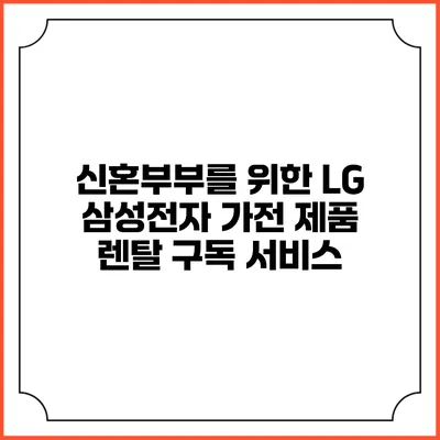 신혼부부를 위한 LG 삼성전자 가전 제품 렌탈 구독 서비스