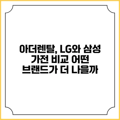 아더렌탈, LG와 삼성 가전 비교 어떤 브랜드가 더 나을까?