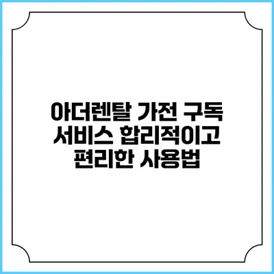 아더렌탈 가전 구독 서비스 합리적이고 편리한 사용법