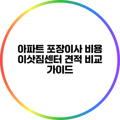 아파트 포장이사 비용: 이삿짐센터 견적 비교 가이드