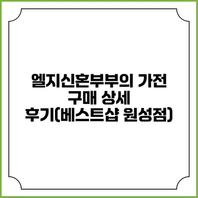 엘지신혼부부의 가전 구매 상세 후기(베스트샵 원성점)