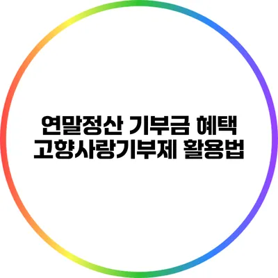 연말정산 기부금 혜택: 고향사랑기부제 활용법