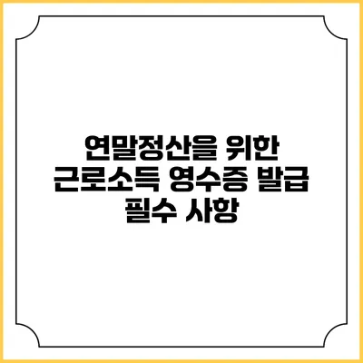 연말정산을 위한 근로소득 영수증 발급 필수 사항