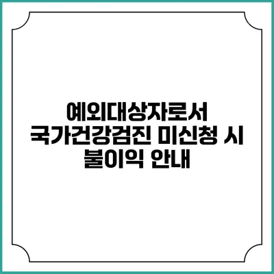 예외대상자로서 국가건강검진 미신청 시 불이익 안내