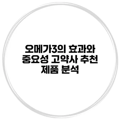 오메가3의 효과와 중요성 고약사 추천 제품 분석