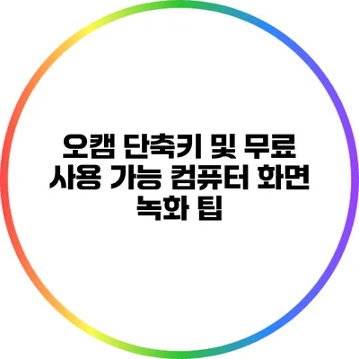 오캠 단축키 및 무료 사용 가능: 컴퓨터 화면 녹화 팁