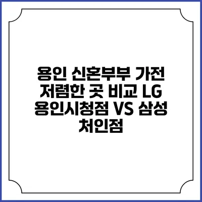 용인 신혼부부 가전 저렴한 곳 비교 LG 용인시청점 VS 삼성 처인점