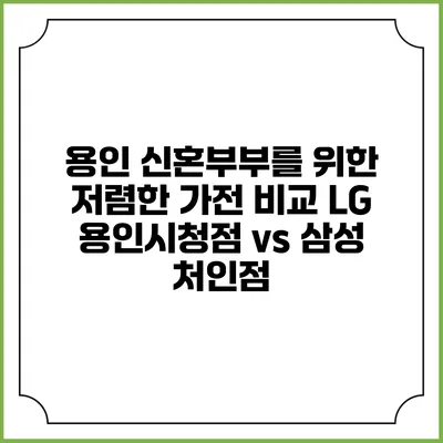 용인 신혼부부를 위한 저렴한 가전 비교 LG 용인시청점 vs 삼성 처인점