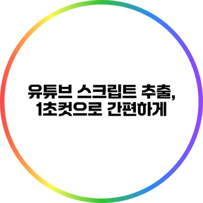 유튜브 스크립트 추출, 1초컷으로 간편하게