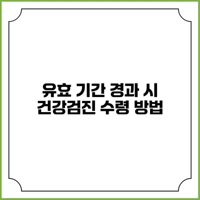 유효 기간 경과 시 건강검진 수령 방법