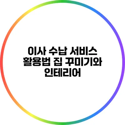 이사 수납 서비스 활용법: 집 꾸미기와 인테리어