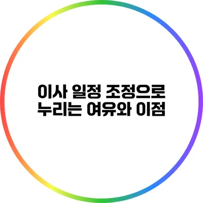 이사 일정 조정으로 누리는 여유와 이점
