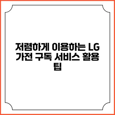 저렴하게 이용하는 LG 가전 구독 서비스 활용 팁
