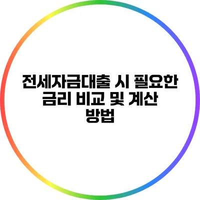 전세자금대출 시 필요한 금리 비교 및 계산 방법