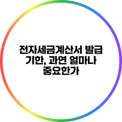 전자세금계산서 발급 기한, 과연 얼마나 중요한가?