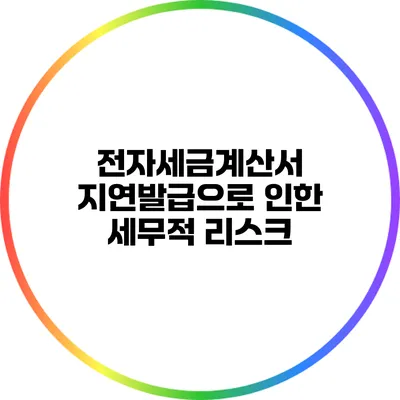 전자세금계산서 지연발급으로 인한 세무적 리스크