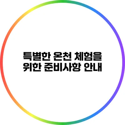 특별한 온천 체험을 위한 준비사항 안내