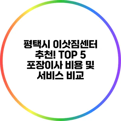 평택시 이삿짐센터 추천! TOP 5 포장이사 비용 및 서비스 비교