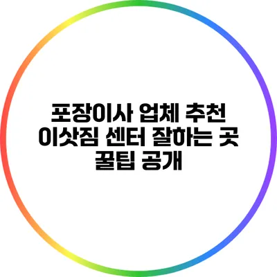 포장이사 업체 추천: 이삿짐 센터 잘하는 곳 꿀팁 공개