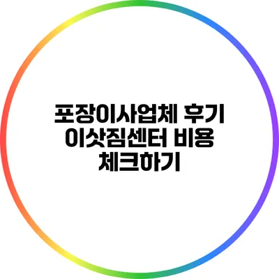 포장이사업체 후기: 이삿짐센터 비용 체크하기