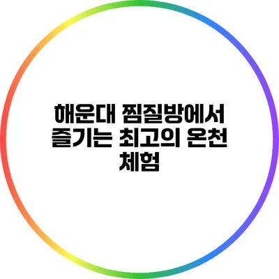 해운대 찜질방에서 즐기는 최고의 온천 체험