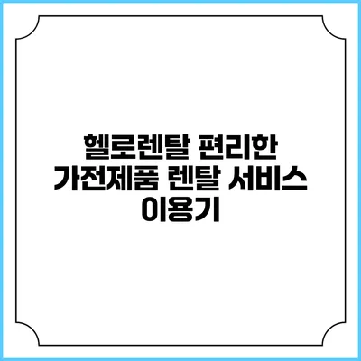 헬로렌탈 편리한 가전제품 렌탈 서비스 이용기