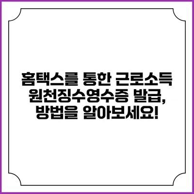 홈택스를 통한 근로소득 원천징수영수증 발급, 방법을 알아보세요!