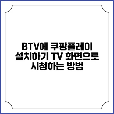BTV에 쿠팡플레이 설치하기 TV 화면으로 시청하는 방법