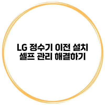 LG 정수기 이전 설치 셀프 관리 해결하기