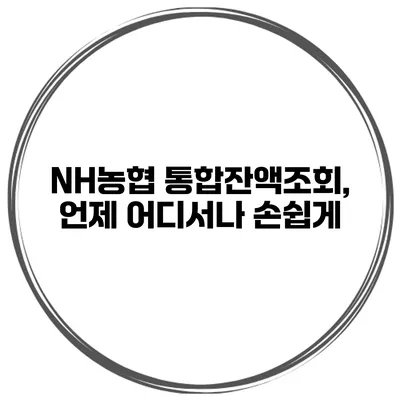 NH농협 통합잔액조회, 언제 어디서나 손쉽게